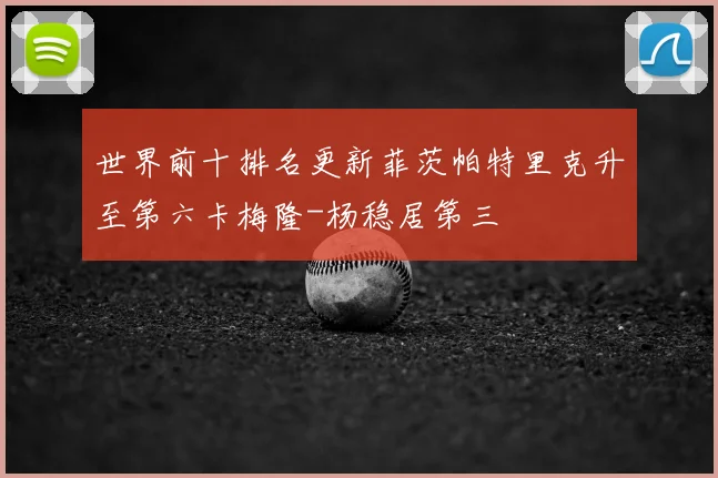 世界前十排名更新菲茨帕特里克升至第六卡梅隆-杨稳居第三