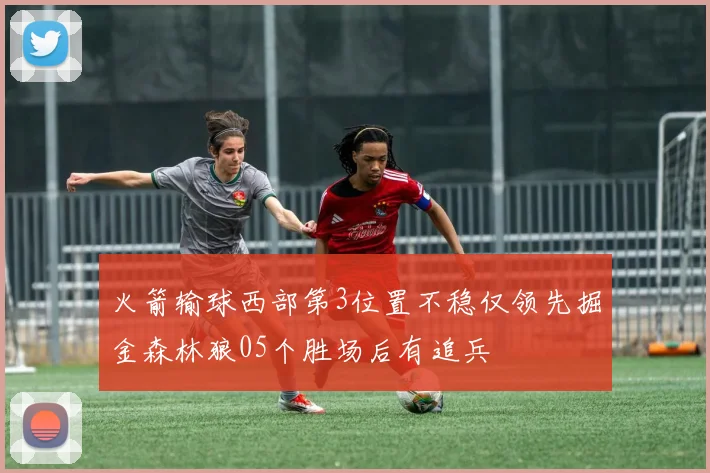 火箭输球西部第3位置不稳仅领先掘金森林狼05个胜场后有追兵