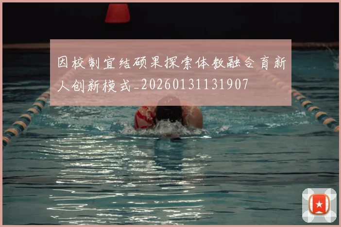 因校制宜结硕果探索体教融合育新人创新模式_20260131131907