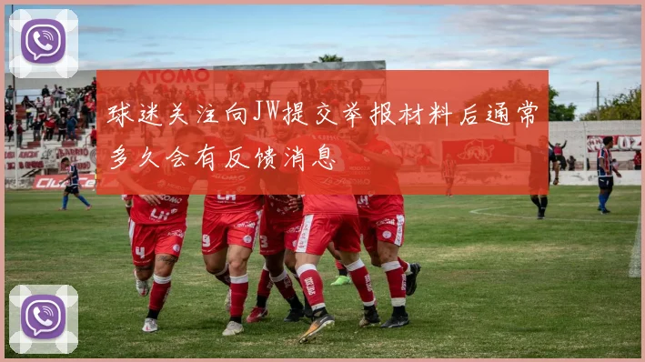 球迷关注向JW提交举报材料后通常多久会有反馈消息
