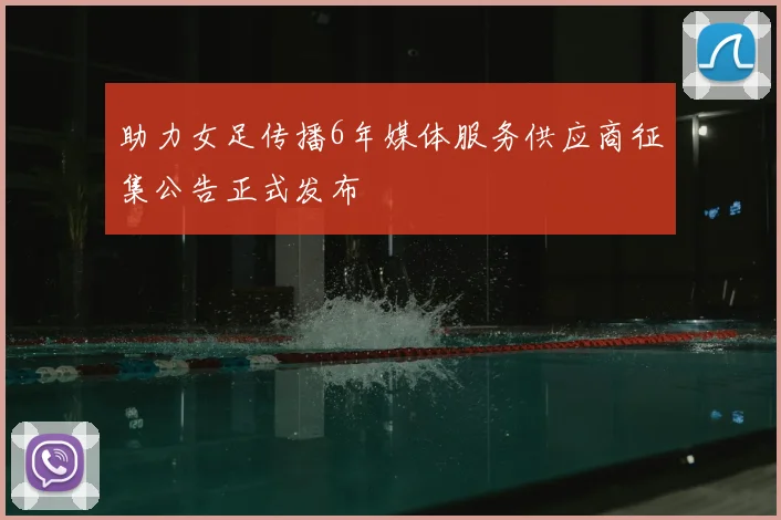 助力女足传播6年媒体服务供应商征集公告正式发布