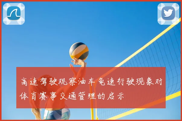 高速驾驶观察油车龟速行驶现象对体育赛事交通管理的启示