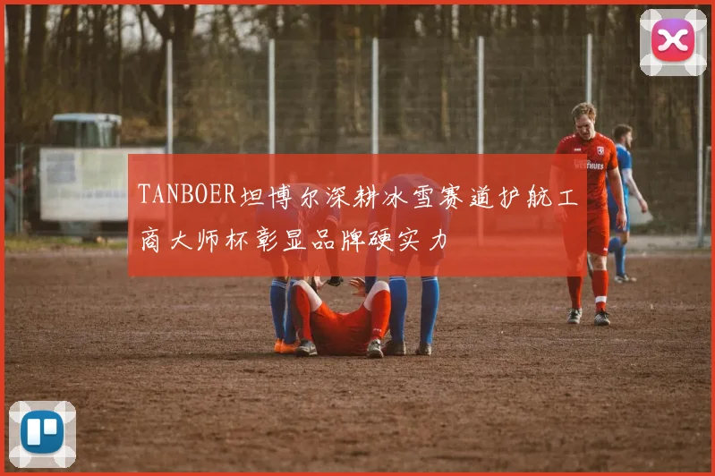 TANBOER坦博尔深耕冰雪赛道护航工商大师杯彰显品牌硬实力