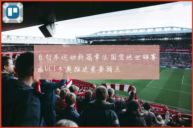 自行车运动新篇章法国雪地世锦赛成UCI冬奥推进重要骑点