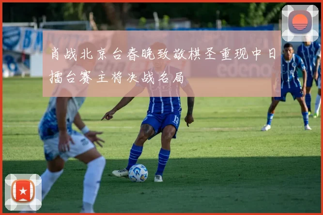 肖战北京台春晚致敬棋圣重现中日擂台赛主将决战名局