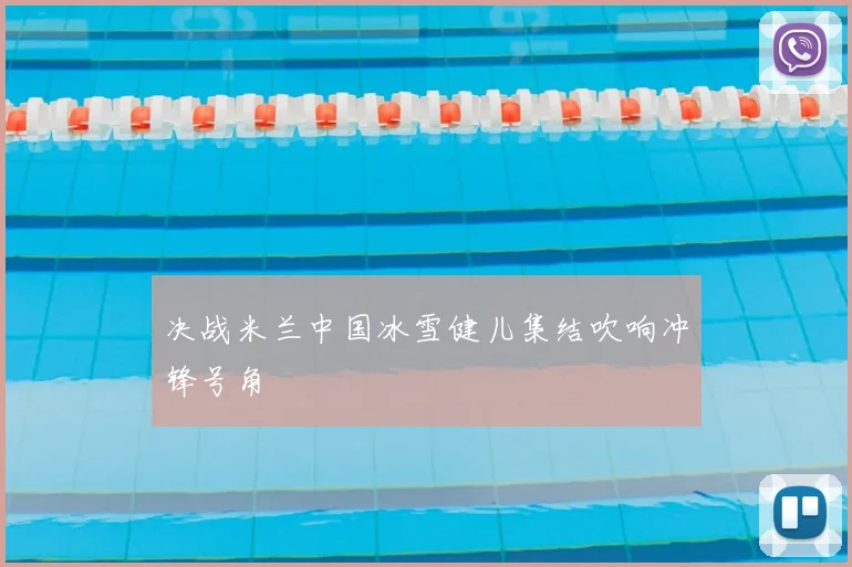 决战米兰中国冰雪健儿集结吹响冲锋号角