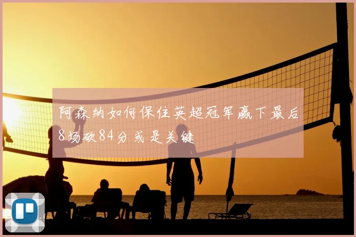 阿森纳如何保住英超冠军赢下最后8场砍84分或是关键