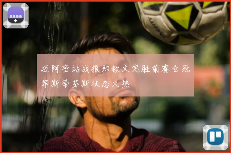 迈阿密站战报郑钦文完胜前赛会冠军斯蒂芬斯状态火热